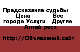 Предсказание судьбы . › Цена ­ 1 100 - Все города Услуги » Другие   . Алтай респ.